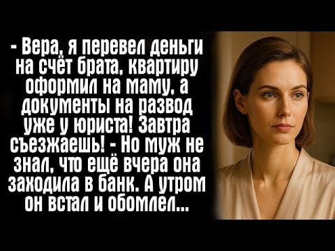Видео: — Вера, я перевел деньги на счёт брата, квартиру оформил на маму, а документы на развод уже....