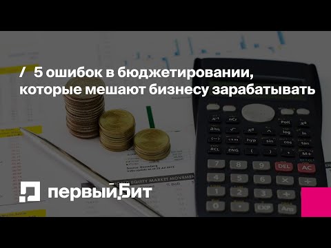 Видео: 5 ошибок в бюджетировании, которые мешают бизнесу зарабатывать | Первый Бит