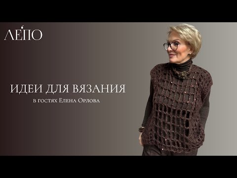 Видео: Идеи для вязания. В гостях у ЛЕПО Елена Орлова 12.10.2025