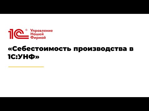 Видео: Вебинар «Себестоимость производства в 1С:УНФ»