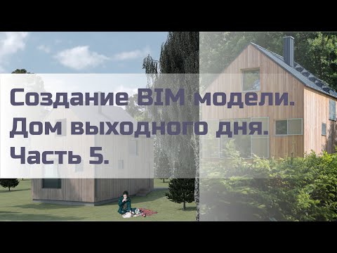 Видео: Создание BIM модели. Дом выходного дня. Часть 5.