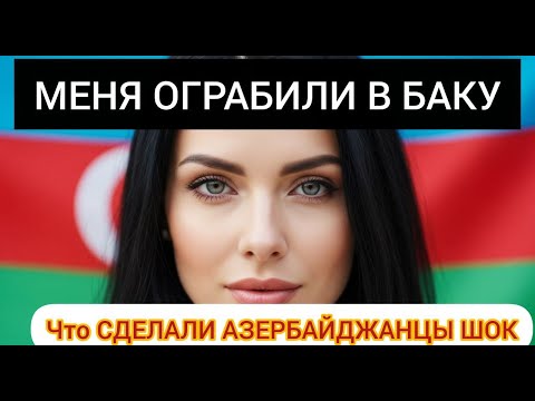 Видео: МЕНЯ ОГРАБИЛИ В БАКУ – но то, что СДЕЛАЛИ азербайджанцы, шокировало всех!
