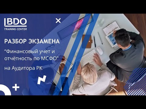 Видео: Разбор экзамена "Финансовый учёт и отчётность по МСФО" на Аудитора РК (июнь 2023г.)