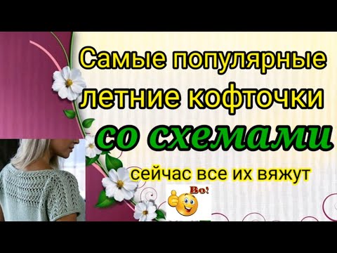 Видео: 💥САМЫЕ ПОПУЛЯРНЫЕ и модные ЛЕТНИЕ кофточки💖🔥 со схемами, 👉котрые сейчас все вяжут .