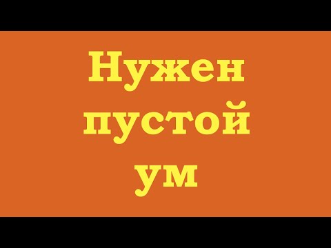 Видео: Нужен пустой ум