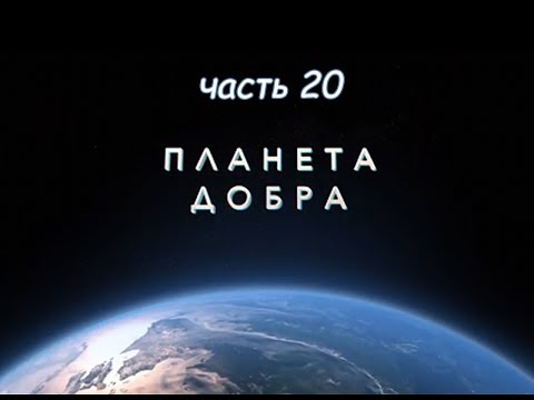 Видео: ПЛАНЕТА ДОБРА (часть 20)