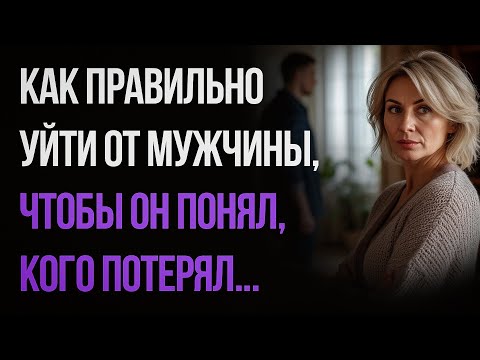 Видео: Как правильно уйти от мужчины, чтобы он понял, кого потерял