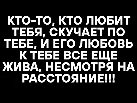 Видео: КТО-ТО, КТО ЛЮБИТ ТЕБЯ, СКУЧАЕТ ПО ТЕБЕ, И ЕГО ЛЮБОВЬ К ТЕБЕ ВСЕ ЕЩЕ ЖИВА, НЕСМОТРЯ НА РАССТОЯНИЕ,
