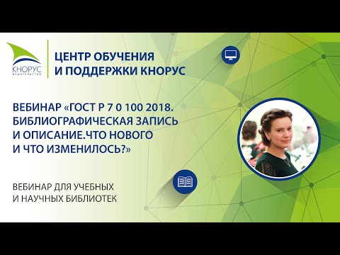 Видео: Вебинар «ГОСТ Р 7 0 100 2018. Библиографическая запись и  описание. Что нового и что изменилось?»