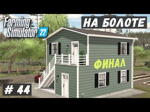 Видео: FS 22 - ВЫЖИВАНИЕ на БОЛОТЕ.  Новый ДОМ.  Финальная серия # 44