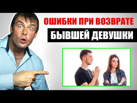 Видео: Не допускай этих ошибок и БЫВШАЯ ВЕРНЕТСЯ! Главные ошибки при возврате бывшей девушки