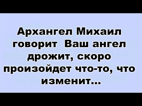 Видео: Архангел Михаил говорит  Ваш ангел дрожит, скоро произойдет что то, что изменит...