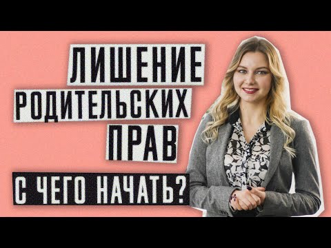Видео: Лишение родительских прав | С чего начать процедуру лишения родительских прав