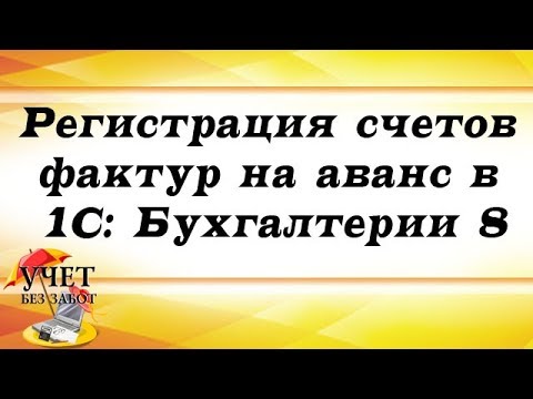 Видео: Регистрация счетов фактур на аванс в 1С: Бухгалтерии 8