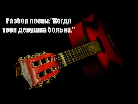 Видео: Разбор песни:"Когда  твоя девушка больна."