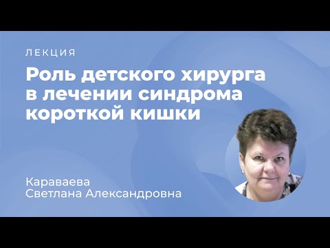 Видео: Роль детского хирурга в лечении синдрома короткой кишки // Караваева С.А.
