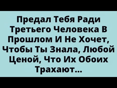 Видео: Предал Тебя Ради Третьего Человека В Прошлом И Не Хочет, Чтобы Ты Знала, Любой Ценой, Что Их Обоих..