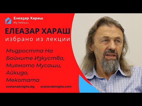 Видео: Елеазар Хараш - Мъдростта На Бойните Изкуства, Миямото Мусаши, Айкидо, Мекотата Из Лекции
