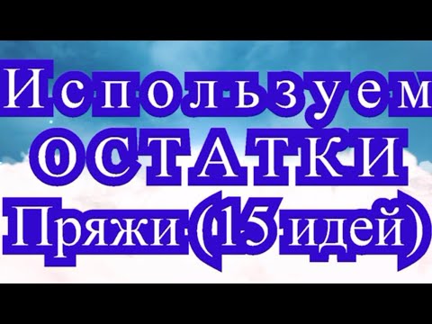 Видео: Используем остатки пряжи  - обзор 15 идей (подробнее в описании!!!)