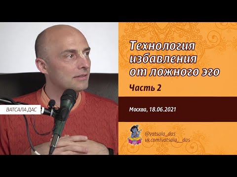 Видео: Технология избавления от ложного эго. 2 часть (Москва, 18.06.2021). Ватсала дас
