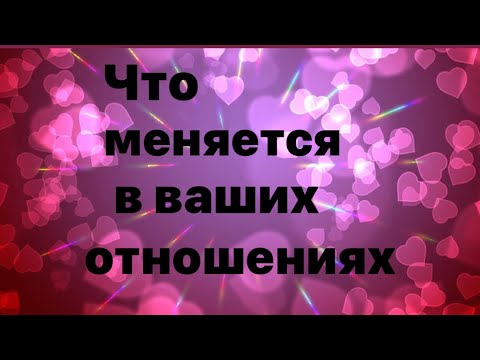 Видео: Что меняется в ваших отношениях ❤️💛💙💚💖