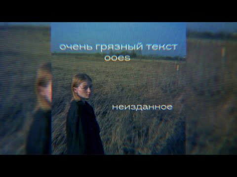 Видео: очень грязный текст - ooes (неизданное)