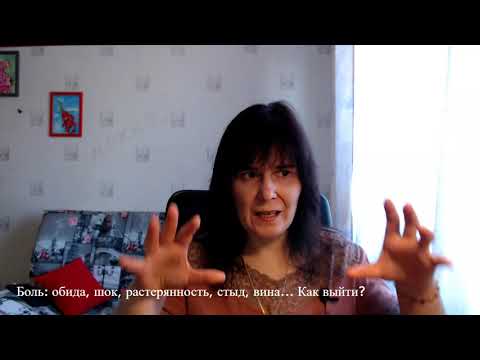 Видео: Боль: обида, шок, растерянность, стыд и вина... Как выйти?
