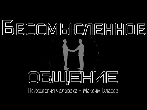 Видео: БЕССМЫСЛЕННОЕ ОБЩЕНИЕ - Аудио Статья - Психология человека - Максим Власов