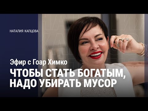 Видео: ЧТОБЫ СТАТЬ БОГАТЫМ, НАДО УБИРАТЬ МУСОР. Эфир с Гоар Химко | Наталия Капцова 