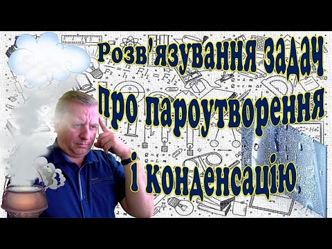 Видео: Розв'язування задач про пароутворення і конденсацію