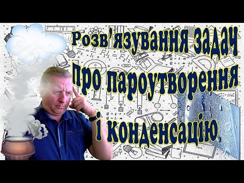 Видео: Розв'язування задач про пароутворення і конденсацію