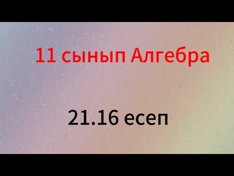 Видео: 21.16 есеп 11 сынып Алгебра