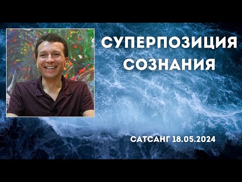 Видео: Суперпозиция сознания. Сатсанг 18.05.2024