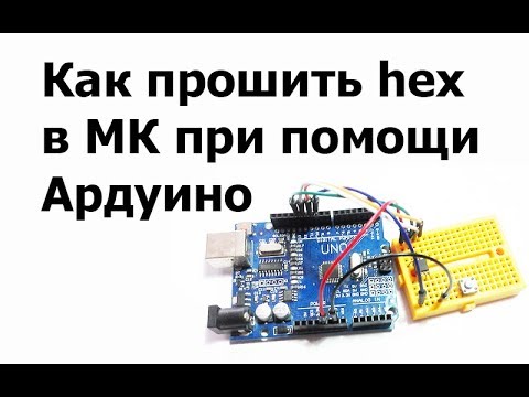 Видео: Как прошить в микроконтроллер hex при помощи Ардуино
