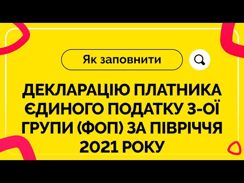 Видео: Як заповнити декларацію ФОП ЄП 3-ої групи за І півріччя 2021 р. Випуск №18 від 09.07.2021