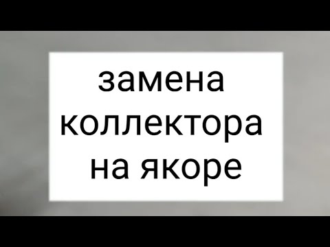 Видео: ЗАМЕНА КОЛЛЕКТОРА НА ЯКОРЕ