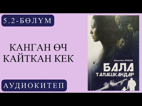 Видео: 5.2.-бөлүм. Кубанычбек Аркабаевдин "Бала талашкандар "романы/ Канган өч. Кайткан кек.