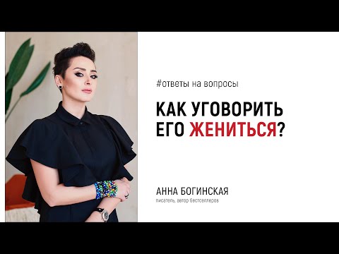 Видео: Как уговорить его жениться? Ответы на вопросы подписчиков. Анна Богинская