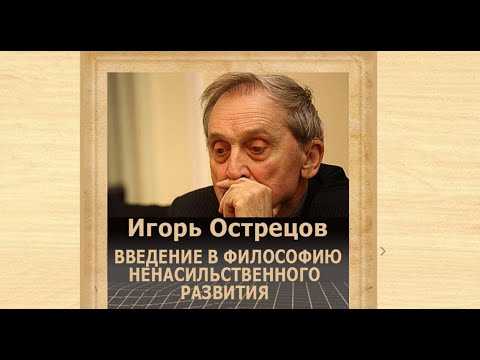 Видео: Игорь Острецов, философия ненасильственного развития и конец власти капитала.