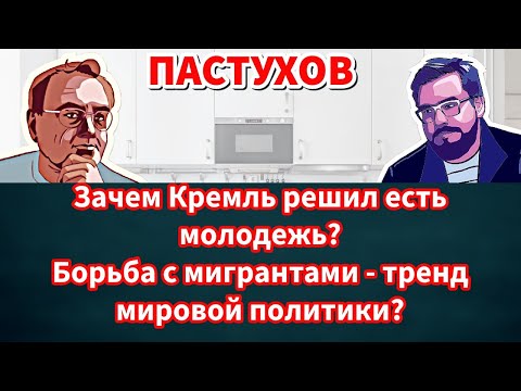Видео: Зачем Кремль решил есть молодежь? Борьба с мигрантами - тренд мировой политики? Пастуховская Кухня