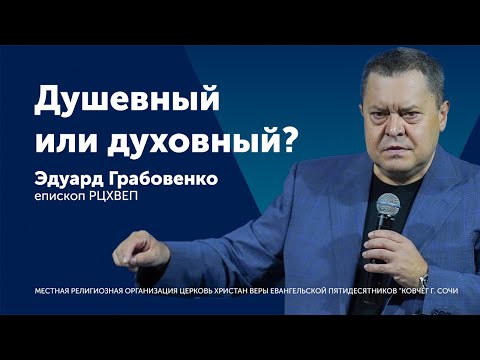 Видео: Душевный или духовный - Эдуард Грабовенко (проповедь)