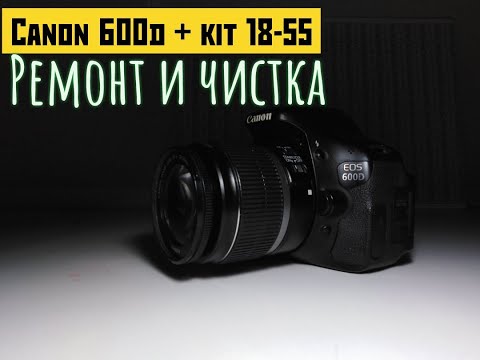 Видео: Canon 600d + kit 18-55 чиним и чистим