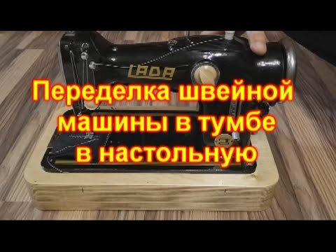 Видео: Переделка ножной швейной машинки в тумбе в компактную настольную электрическую