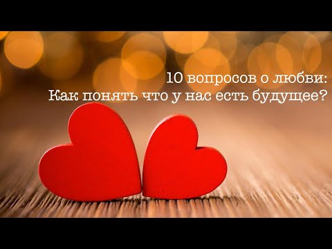 Видео: 10 вопросов о любви: как понять есть ли у нас будущее?