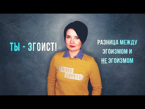 Видео: Ты - эгоист! Разница между эгоизмом и НЕ эгоизмом