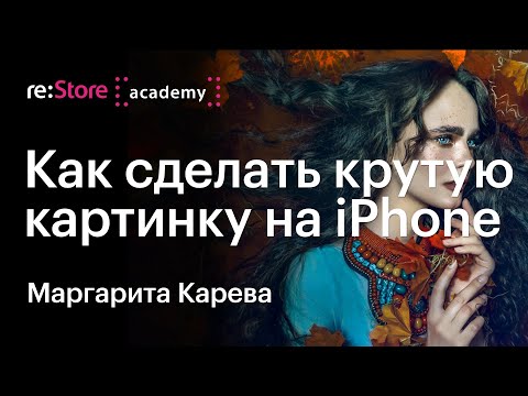 Видео: Как сделать крутую картинку на iPhone: от идеи до реализации. Маргарита Карева (Академия re:Store)