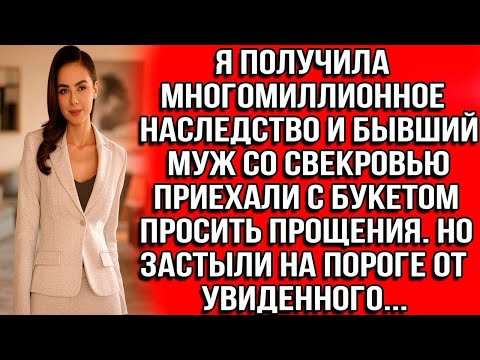 Видео: Я ПОЛУЧИЛА МНОГОМИЛЛИОННОЕ НАСЛЕДСТВО И БЫВШИЙ МУЖ СО СВЕКРОВЬЮ ПРИЕХАЛИ С БУКЕТОМ ПРОСИТЬ ПРОЩЕНИЯ