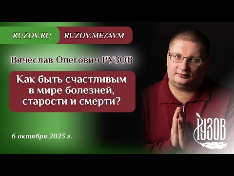 Видео: Вячеслав Рузов. Как быть счастливым в мире болезней, старости и смерти?