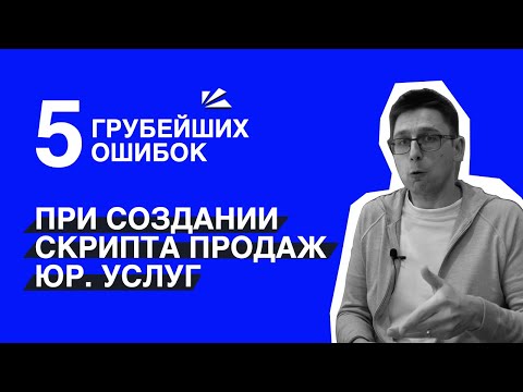 Видео: 5 грубейших ошибок при создании скрипта продаж юр. услуг. Не делай так!