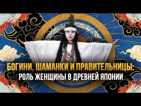 Видео: Богини, шаманки и правительницы: роль женщины в Древней Японии. Рассказывает Нина Востоковедьма